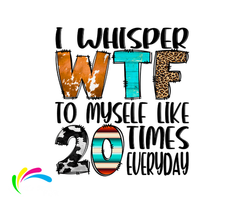 I WHISPER WTF TO MYSELF 20 TIMES A DAY